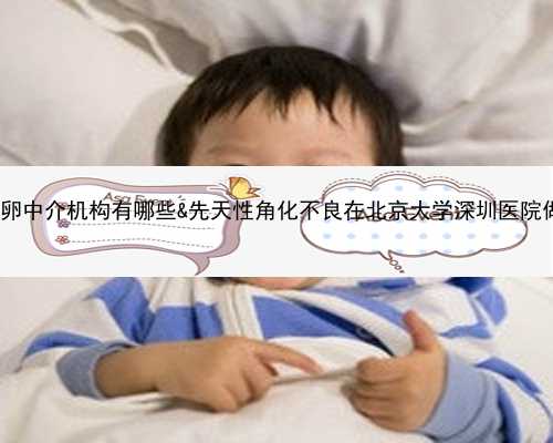 试管婴儿哪里可性别能选择吗&供卵中介机构有哪些&先天性角化不良在北京大学